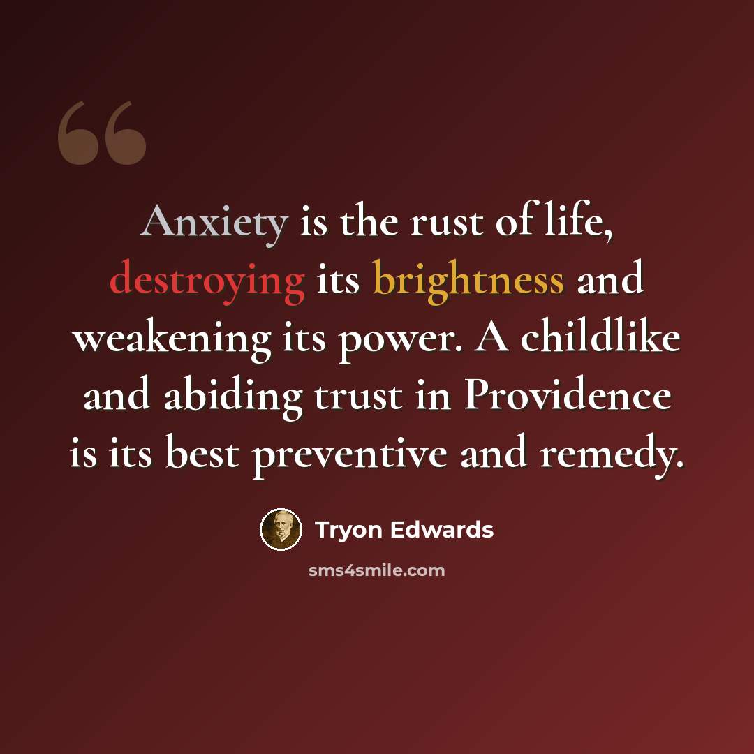 “Anxiety is the rust of life, destroying its brightness and weakening its power. A childlike and abiding trust in Providence is its best preventive and remedy.” quote by Tryon Edwards