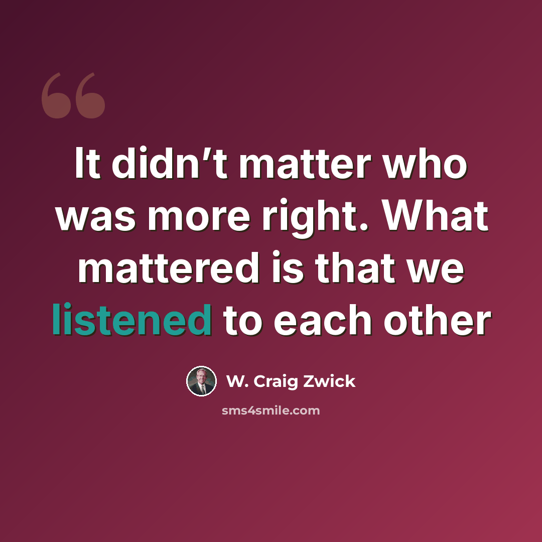 “It didn’t matter who was more right. What mattered is that we listened to each other” quote by W. Craig Zwick