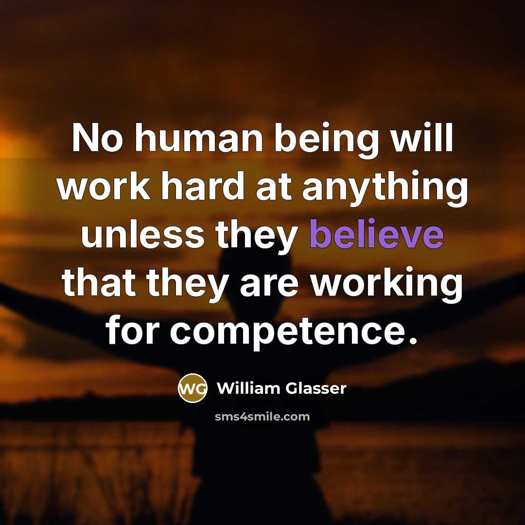 “No human being will work hard at anything unless they believe that they are working for competence.” quote by William Glasser