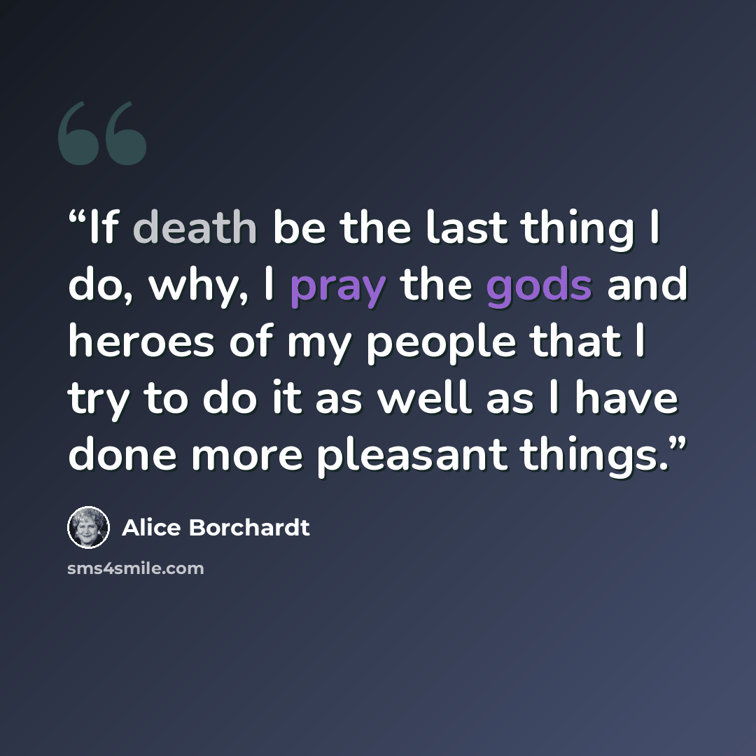 “If death be the last thing I do, why, I pray the gods and heroes of my people that I try to do it as well as I have done more pleasant things.” quote by Alice Borchardt
