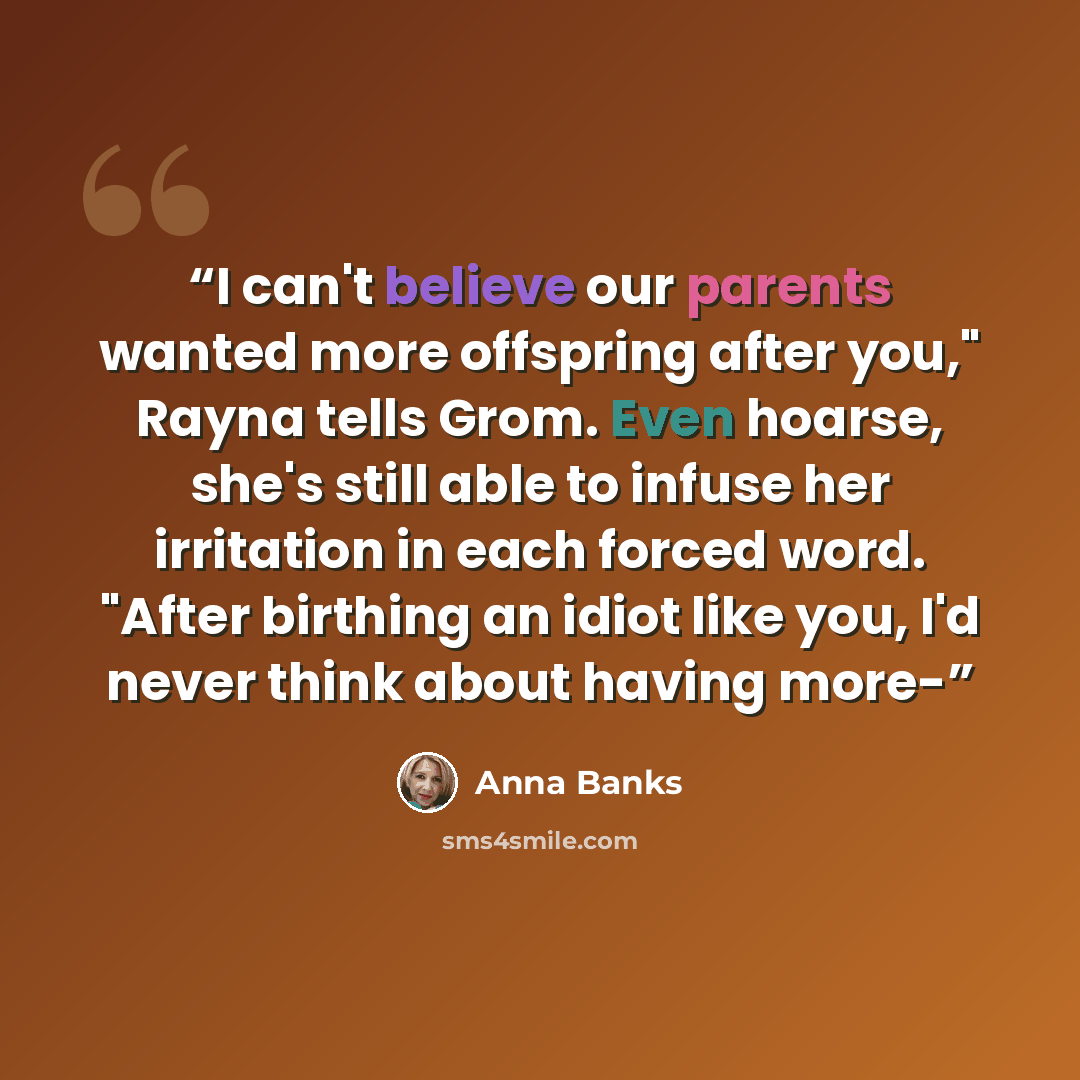 “I can't believe our parents wanted more offspring after you," Rayna tells Grom. Even hoarse, she's still able to infuse her irritation in each forced word. "After birthing an idiot like you, I'd never think about having more-” quote by Anna Banks