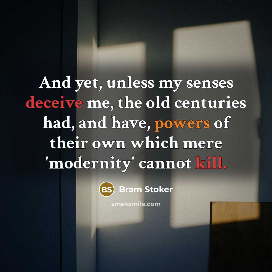 “And yet, unless my senses deceive me, the old centuries had, and have, powers of their own which mere 'modernity' cannot kill.” quote by Bram Stoker