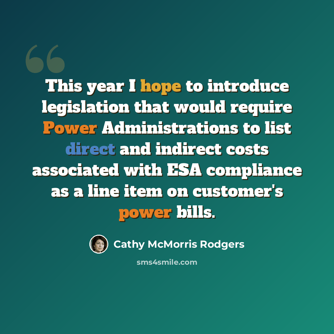 “This year I hope to introduce legislation that would require Power Administrations to list direct and indirect costs associated with ESA compliance as a line item on customer's power bills.” quote by Cathy McMorris Rodgers