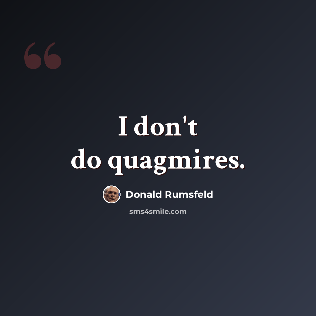 “I don't do quagmires.” quote by Donald Rumsfeld