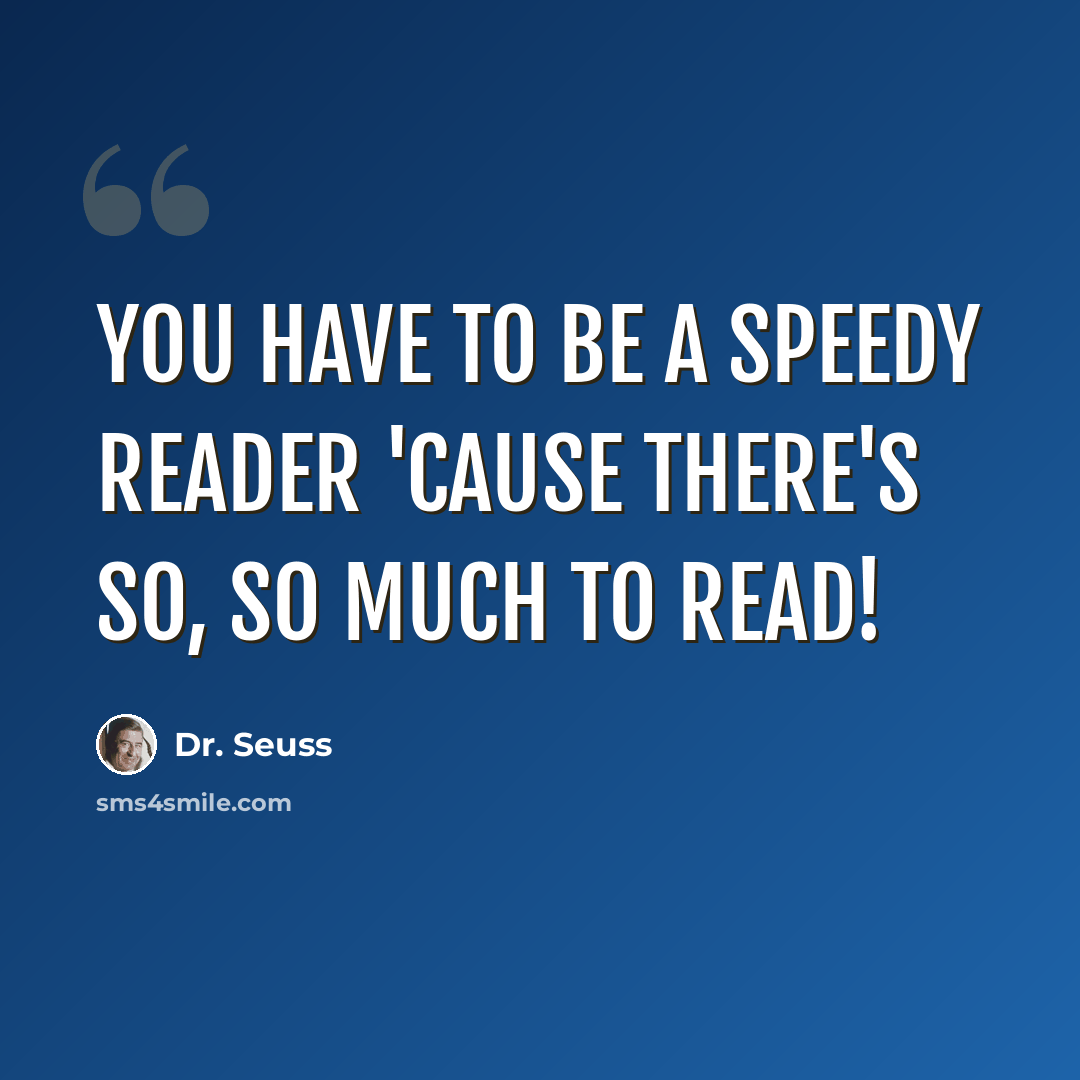 “You have to be a speedy reader 'cause there's so, so much to read!” quote by Dr. Seuss