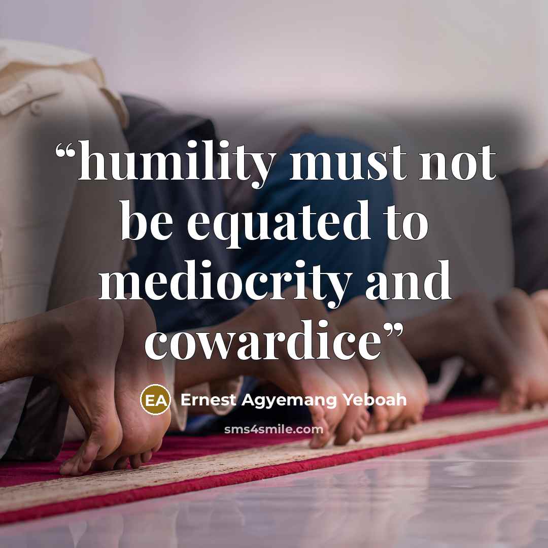“humility must not be equated to mediocrity and cowardice” quote by Ernest Agyemang Yeboah