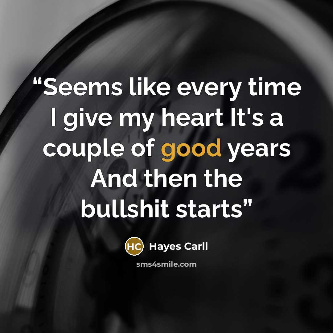 “Seems like every time I give my heart It's a couple of good years And then the bullshit starts” quote by Hayes Carll