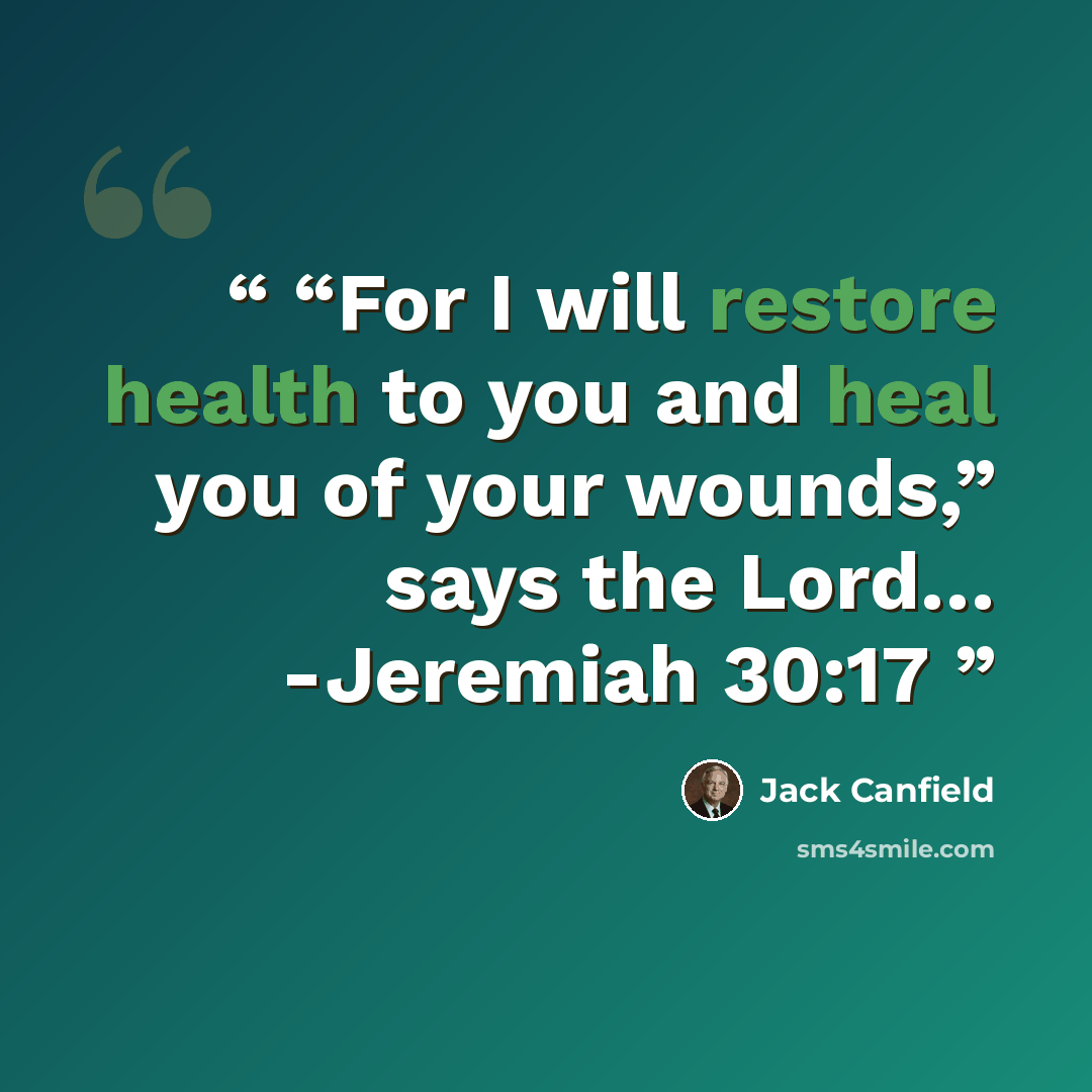 ““For I will restore health to you and heal you of your wounds,” says the Lord… -Jeremiah 30:17” quote by Jack Canfield