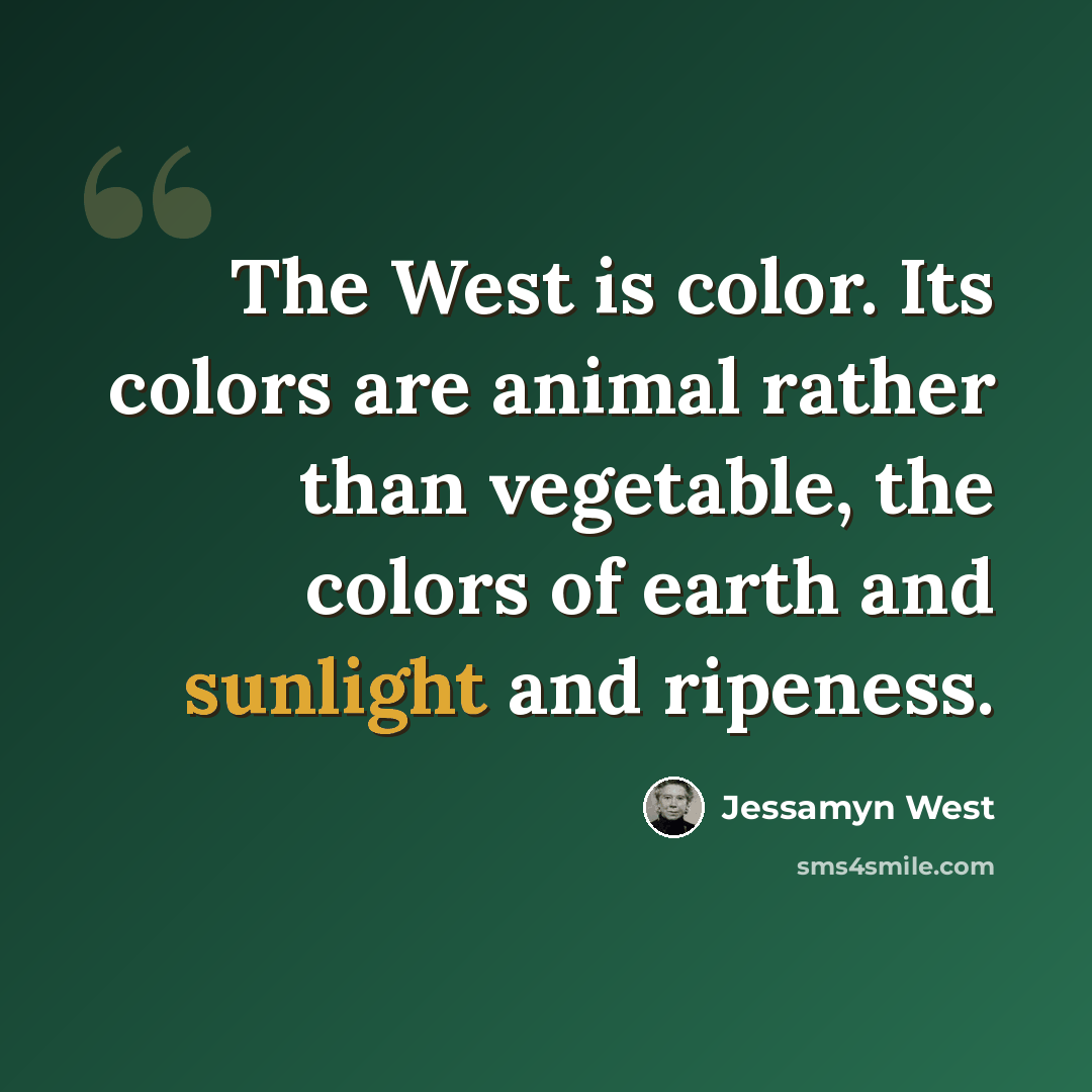 “The West is color. Its colors are animal rather than vegetable, the colors of earth and sunlight and ripeness.” quote by Jessamyn West