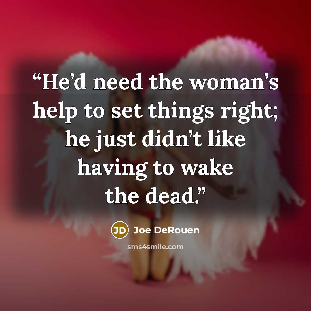 “He’d need the woman’s help to set things right; he just didn’t like having to wake the dead.” quote by Joe DeRouen