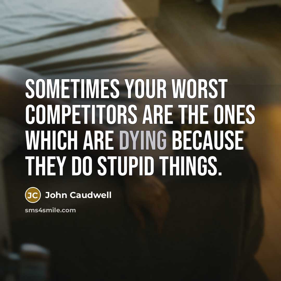 “Sometimes your worst competitors are the ones which are dying because they do stupid things.” quote by John Caudwell