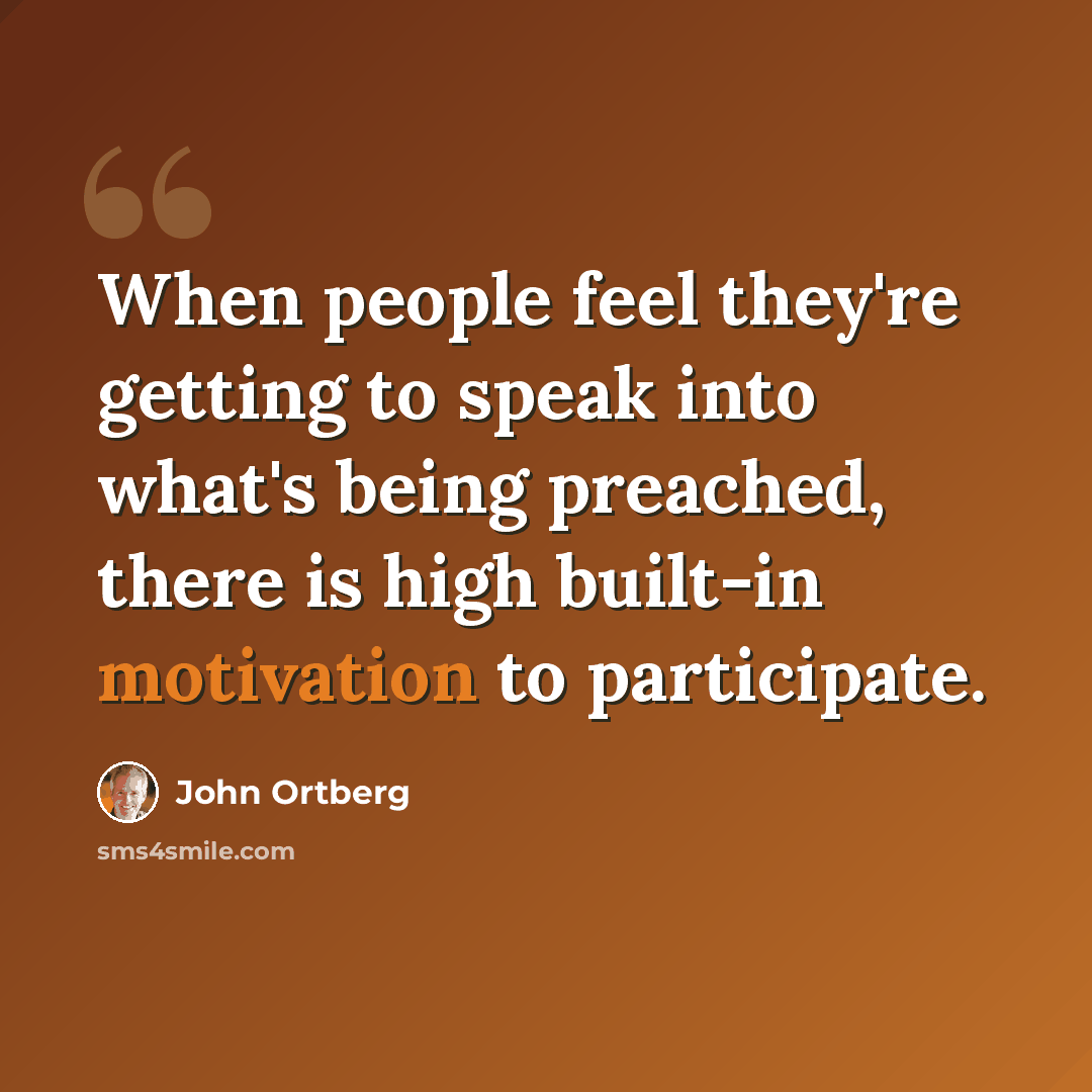 “When people feel they're getting to speak into what's being preached, there is high built-in motivation to participate.” quote by John Ortberg