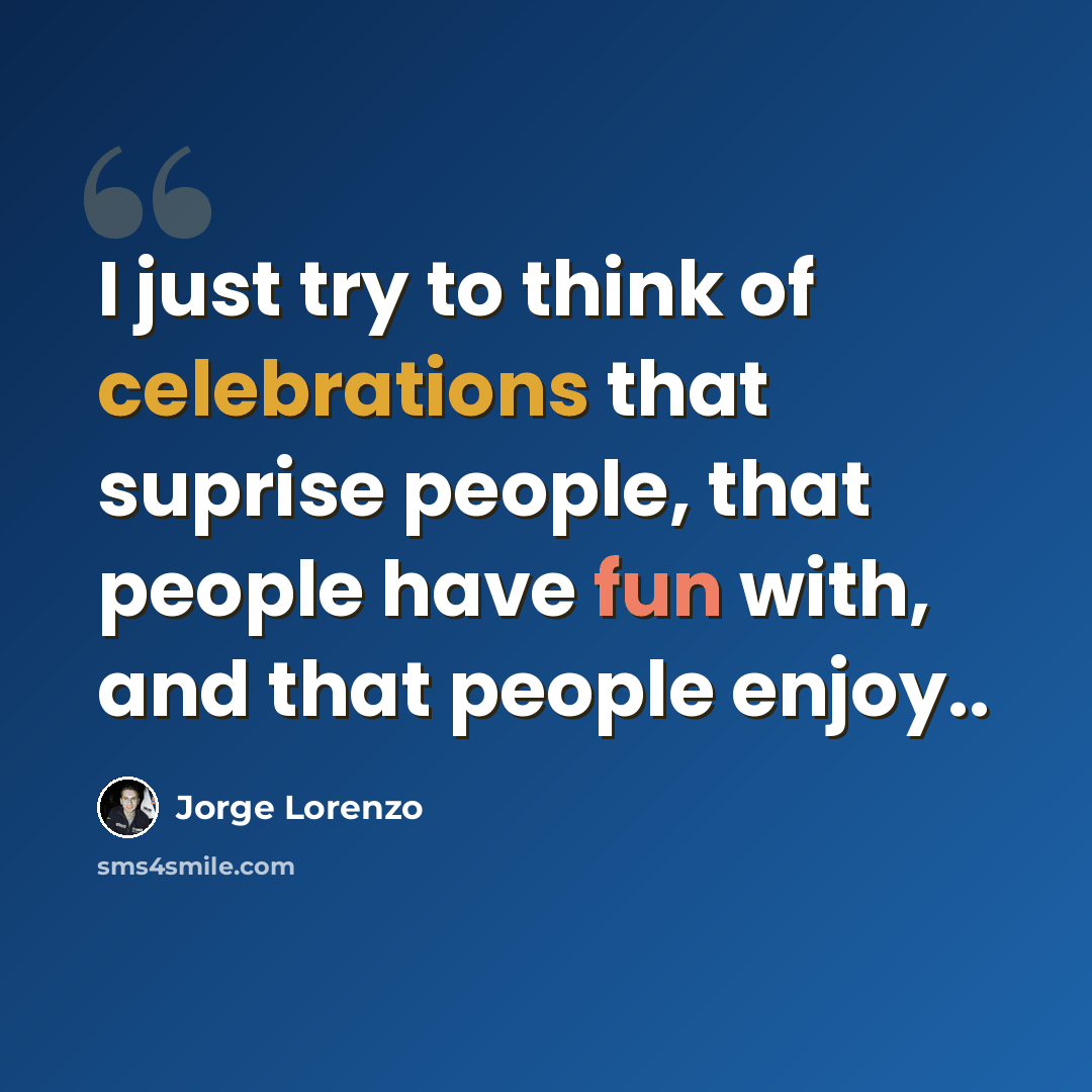 “I just try to think of celebrations that suprise people, that people have fun with, and that people enjoy..” quote by Jorge Lorenzo