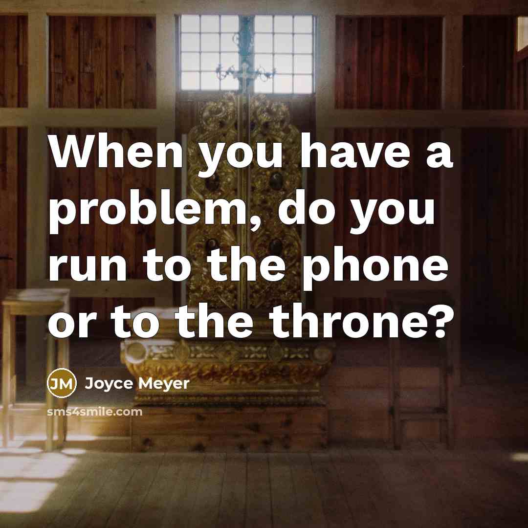 “When you have a problem, do you run to the phone or to the throne?” quote by Joyce Meyer