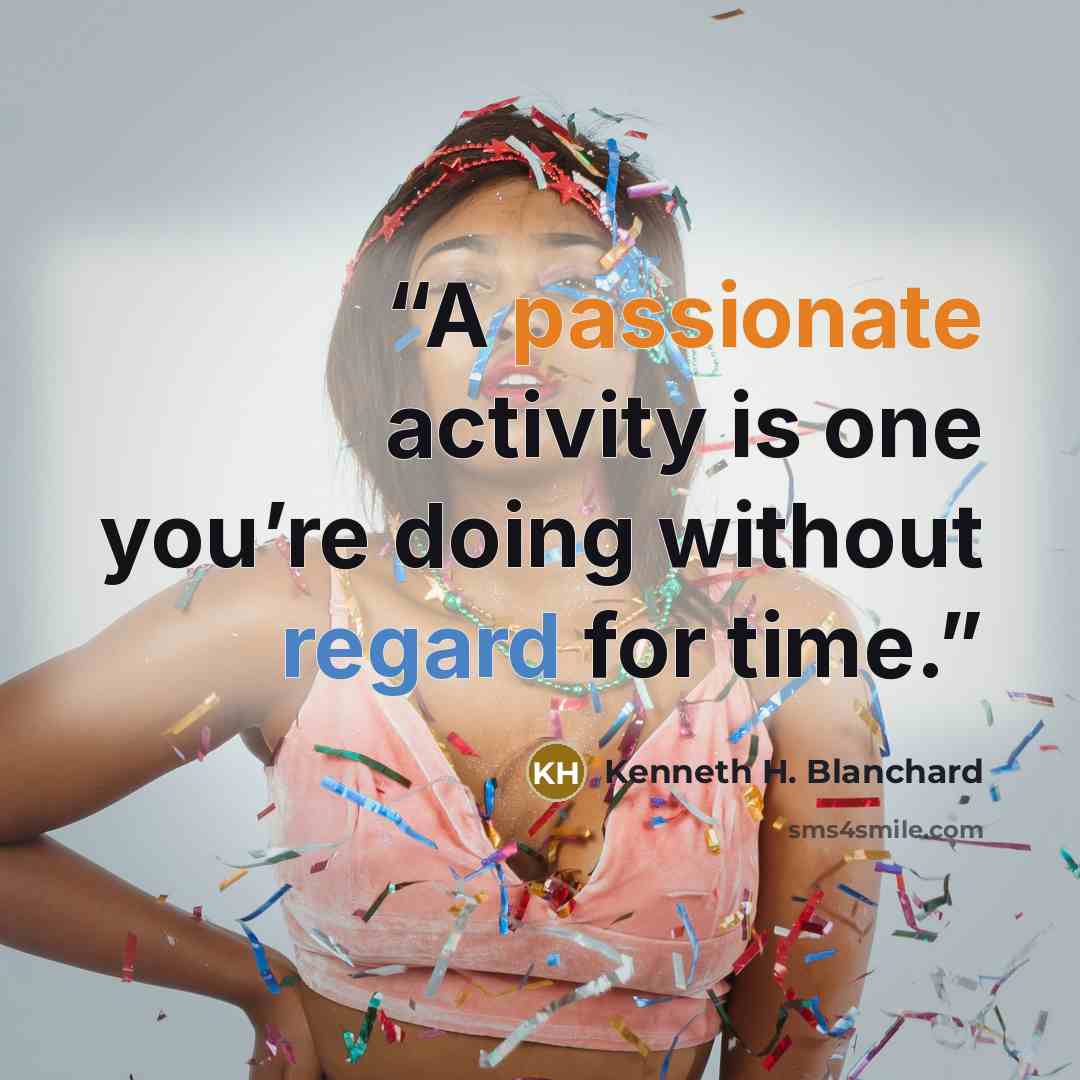 “A passionate activity is one you’re doing without regard for time.” quote by Kenneth H. Blanchard