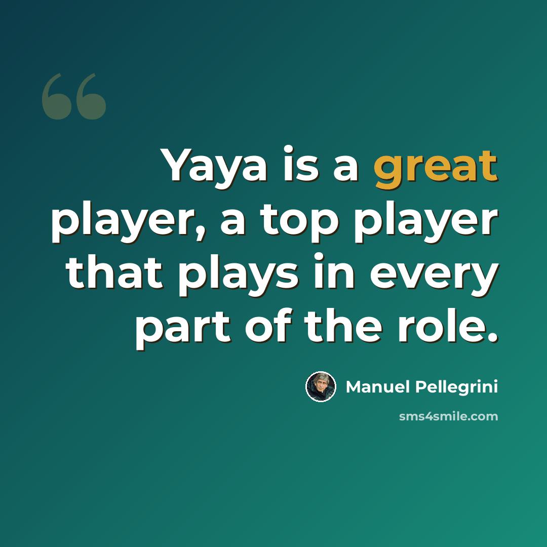 “Yaya is a great player, a top player that plays in every part of the role.” quote by Manuel Pellegrini