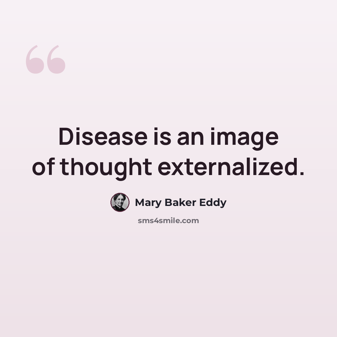 “Disease is an image of thought externalized.” quote by Mary Baker Eddy