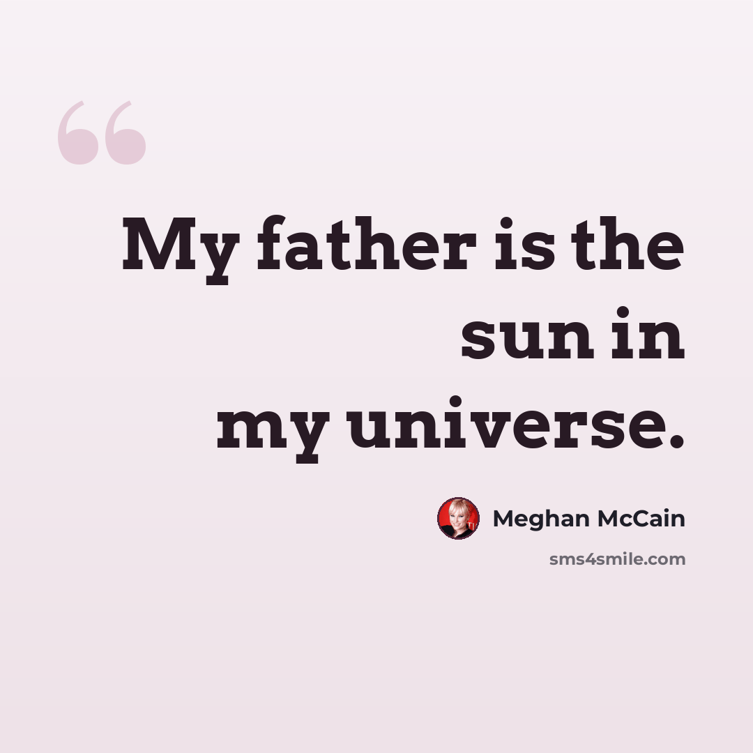 “My father is the sun in my universe.” quote by Meghan McCain