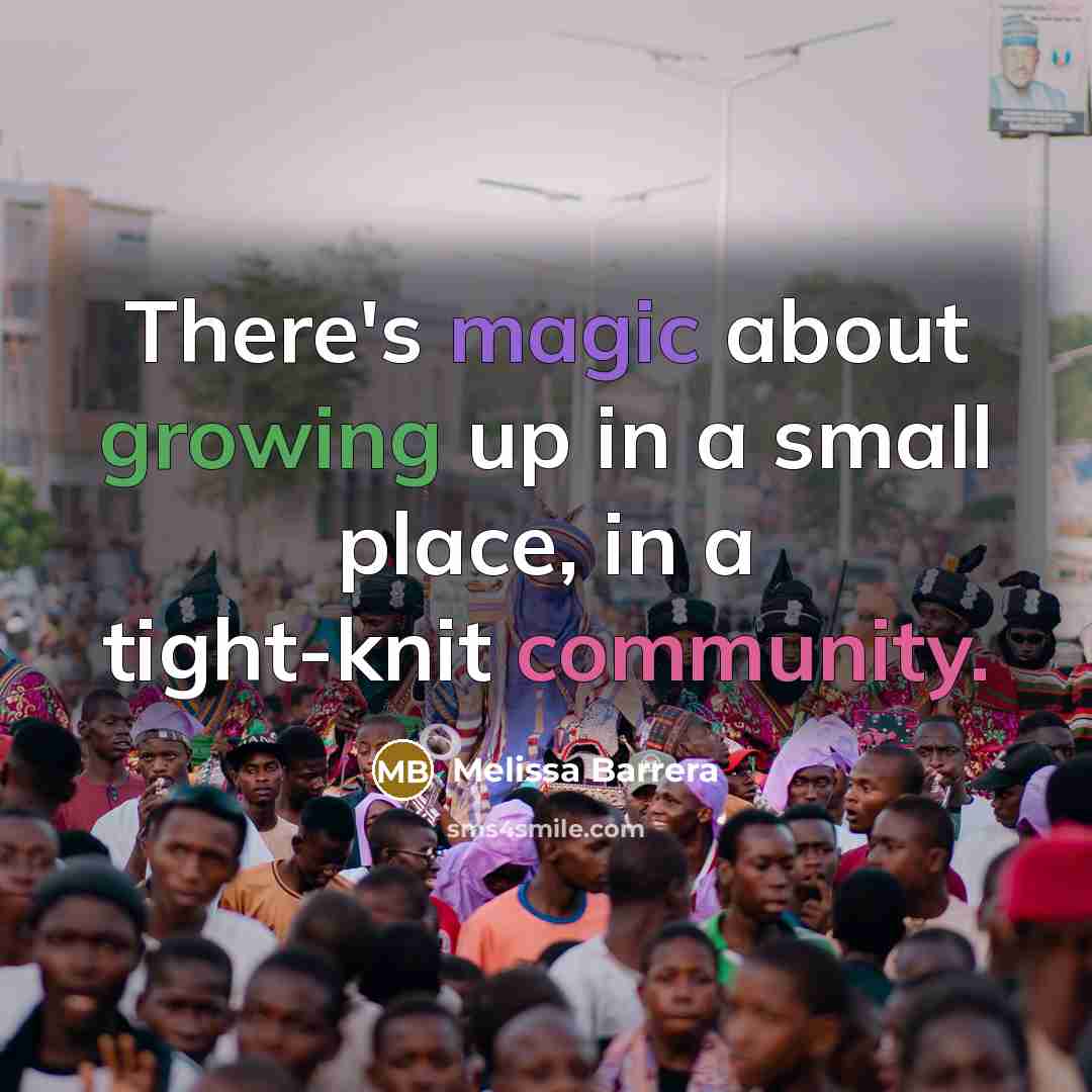 “There's magic about growing up in a small place, in a tight-knit community.” quote by Melissa Barrera