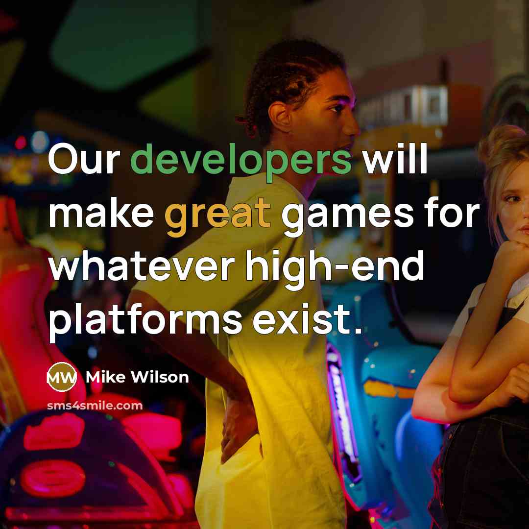“Our developers will make great games for whatever high-end platforms exist.” quote by Mike Wilson