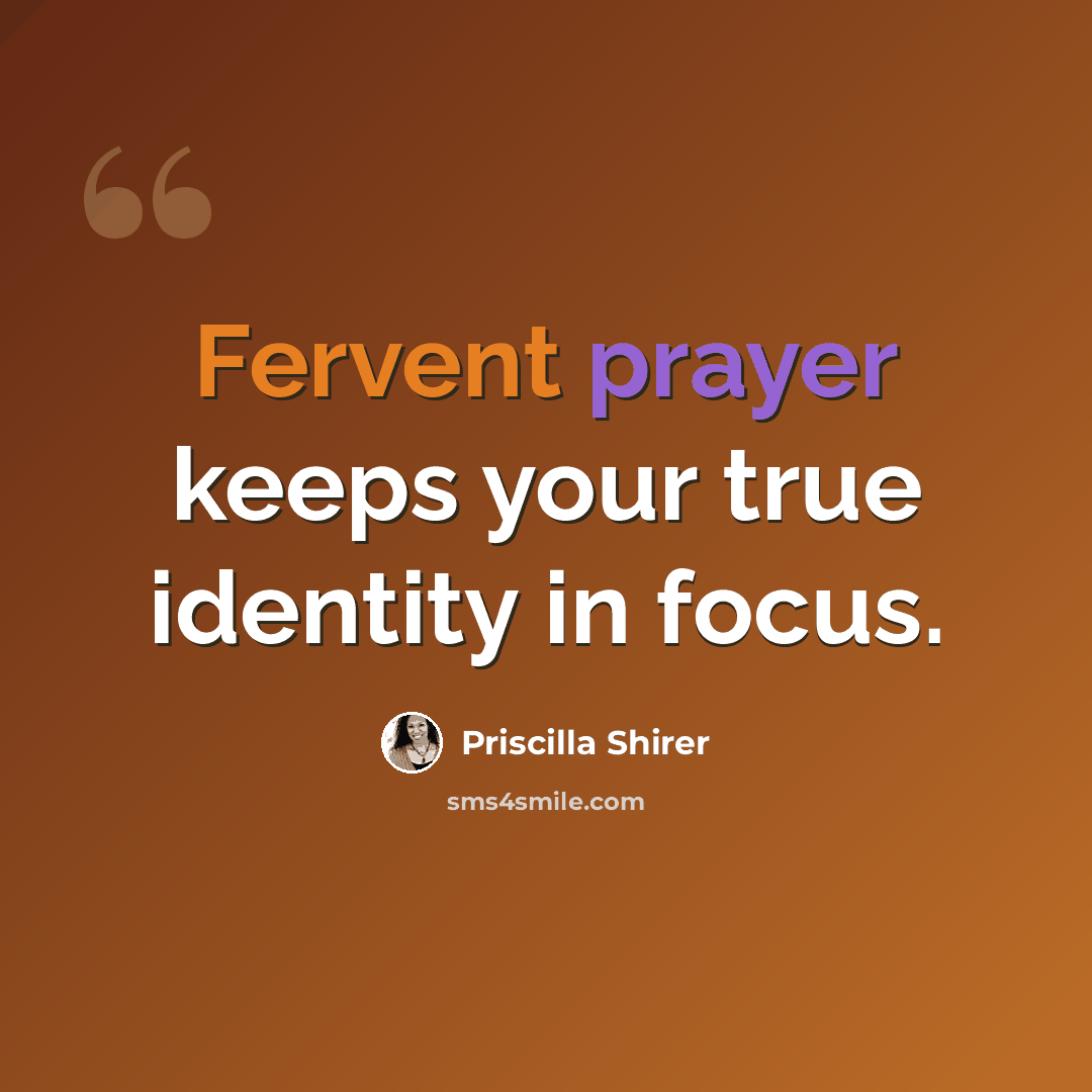 “Fervent prayer keeps your true identity in focus.” quote by Priscilla Shirer