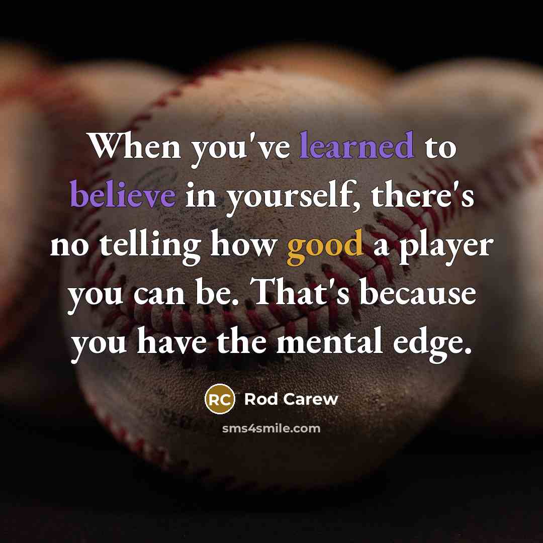 “When you've learned to believe in yourself, there's no telling how good a player you can be. That's because you have the mental edge.” quote by Rod Carew