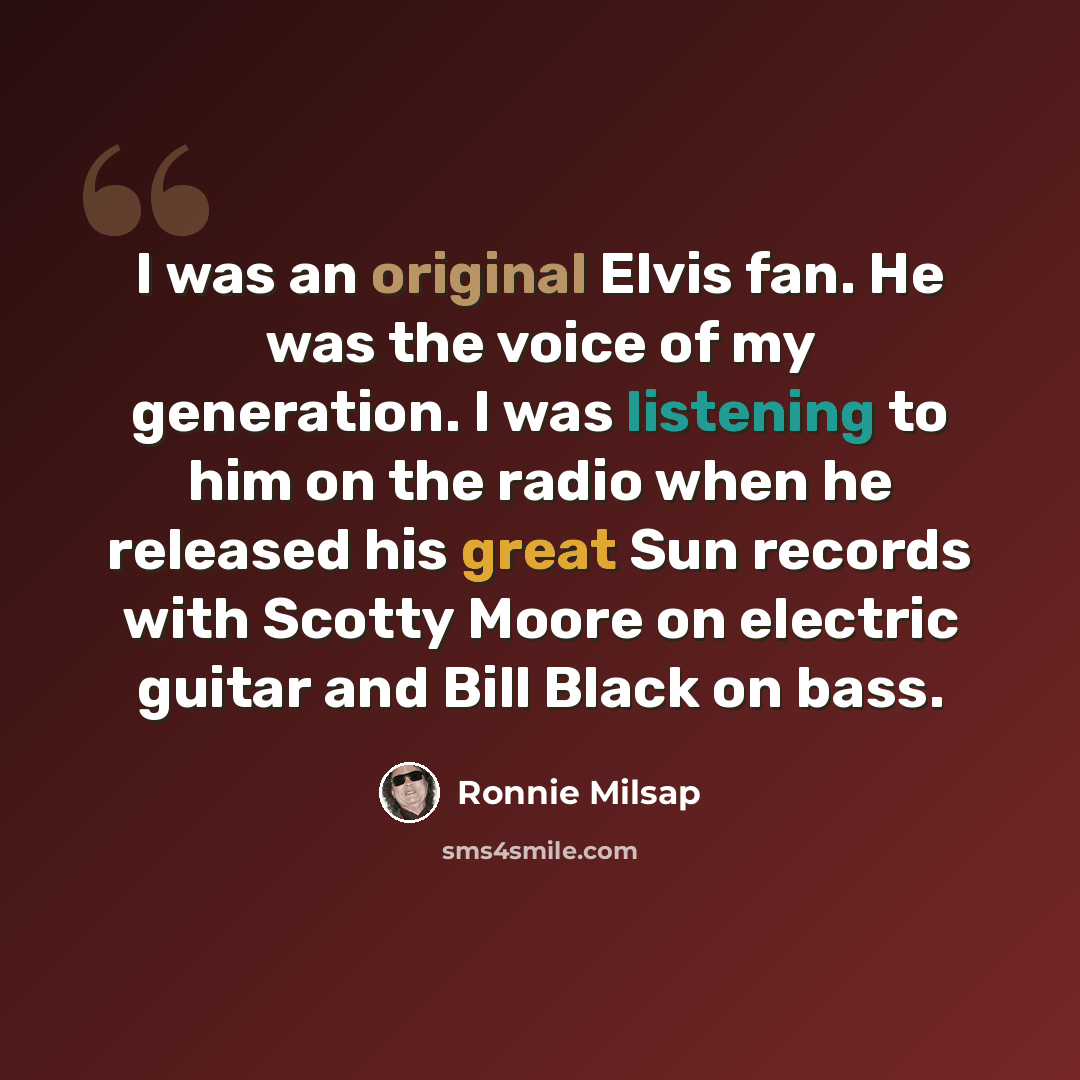 “I was an original Elvis fan. He was the voice of my generation. I was listening to him on the radio when he released his great Sun records with Scotty Moore on electric guitar and Bill Black on bass.” quote by Ronnie Milsap