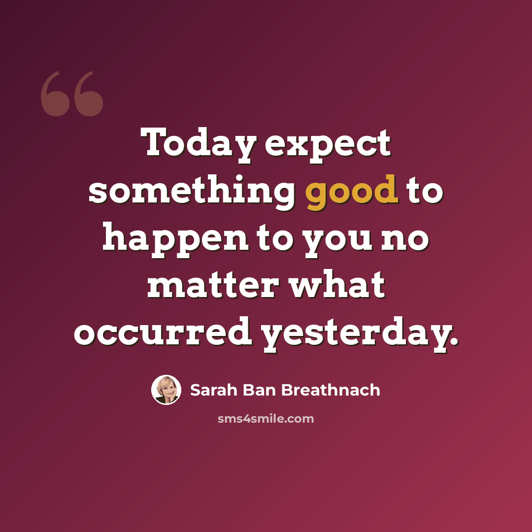 “Today expect something good to happen to you no matter what occurred yesterday.” quote by Sarah Ban Breathnach