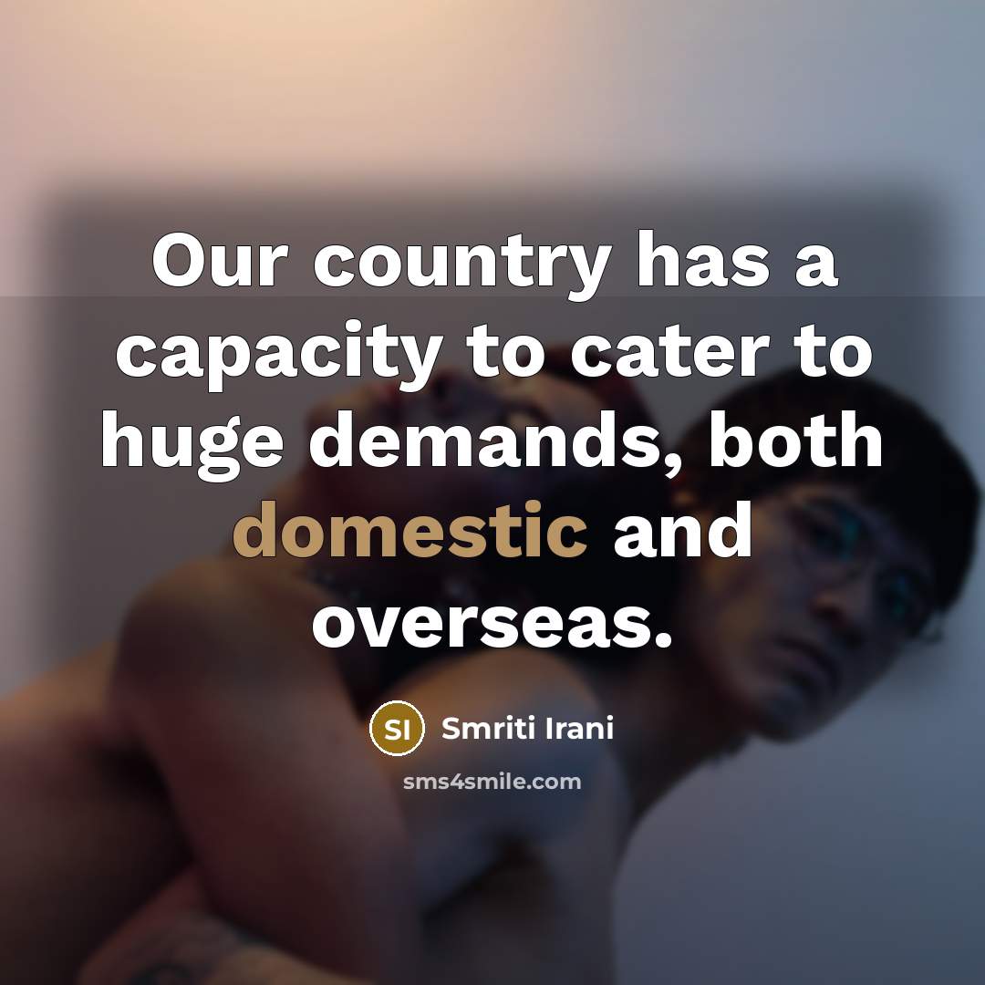 “Our country has a capacity to cater to huge demands, both domestic and overseas.” quote by Smriti Irani