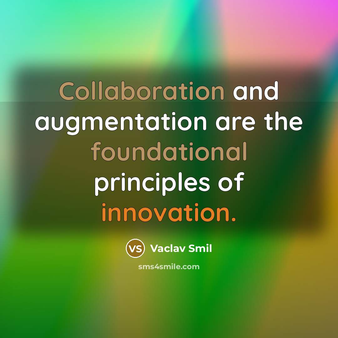 “Collaboration and augmentation are the foundational principles of innovation.” quote by Vaclav Smil