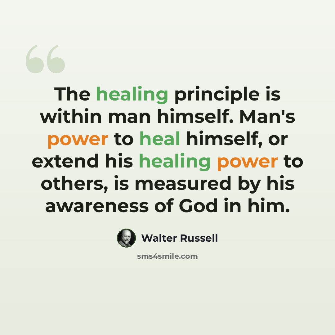 “The healing principle is within man himself. Man's power to heal himself, or extend his healing power to others, is measured by his awareness of God in him.” quote by Walter Russell
