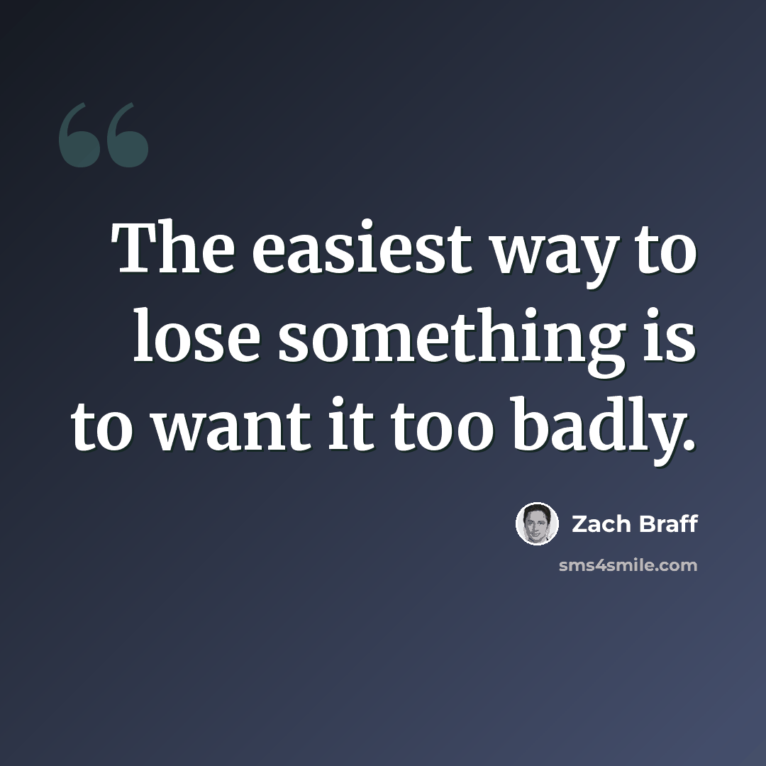 “The easiest way to lose something is to want it too badly.” quote by Zach Braff