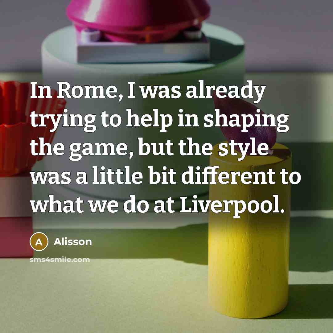 “In Rome, I was already trying to help in shaping the game, but the style was a little bit different to what we do at Liverpool.” quote by Alisson