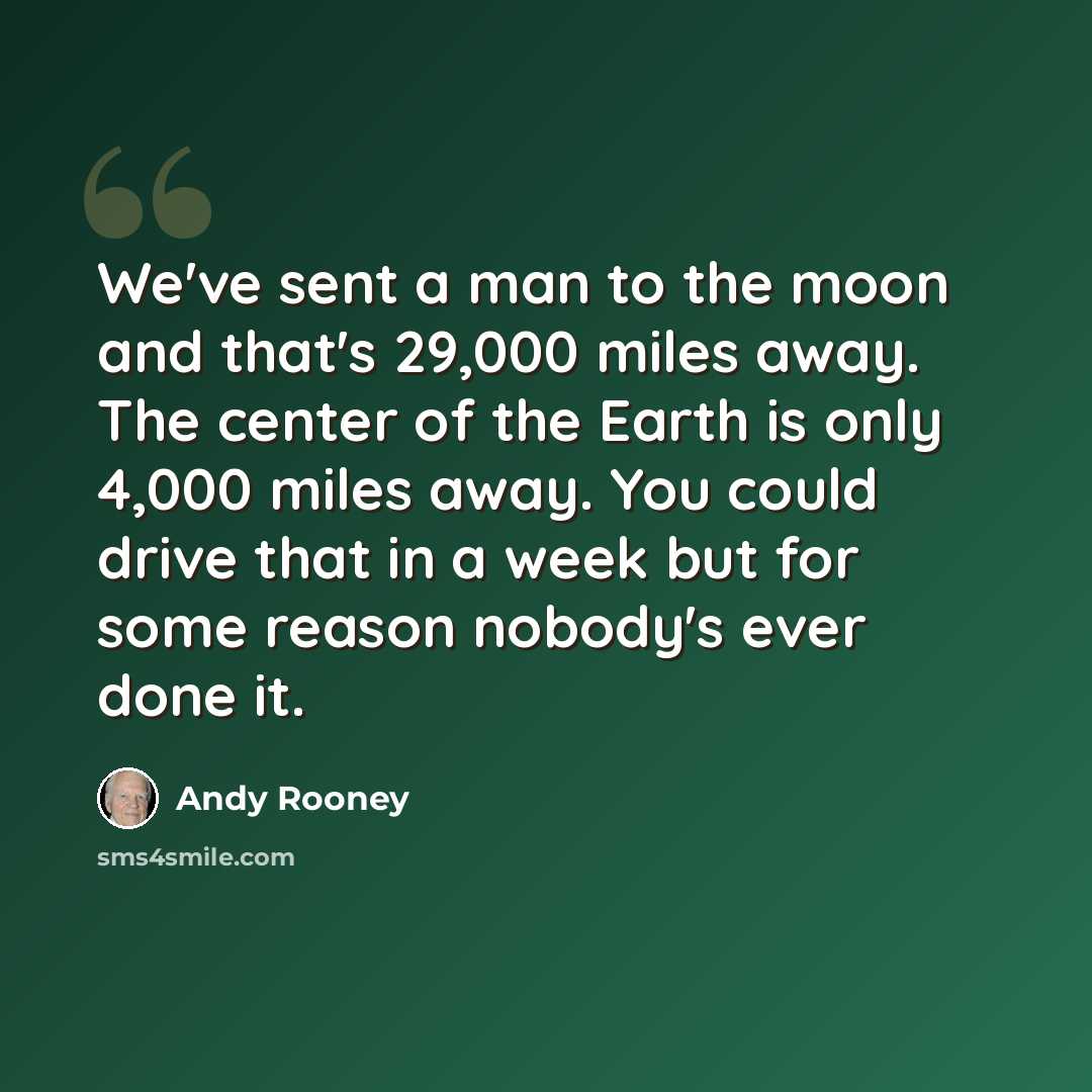 “We've sent a man to the moon and that's 29,000 miles away. The center of the Earth is only 4,000 miles away. You could drive that in a week but for some reason nobody's ever done it.” quote by Andy Rooney
