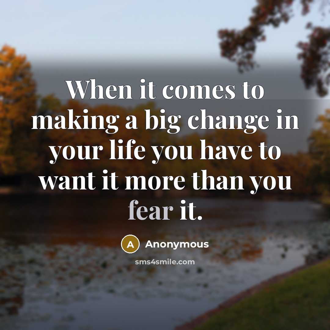 “When it comes to making a big change in your life you have to want it more than you fear it.” quote by Anonymous
