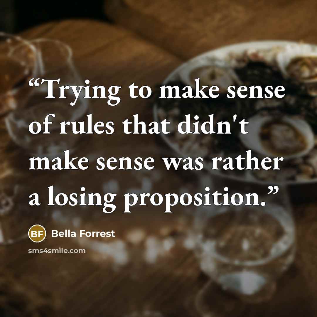 “Trying to make sense of rules that didn't make sense was rather a losing proposition.” quote by Bella Forrest