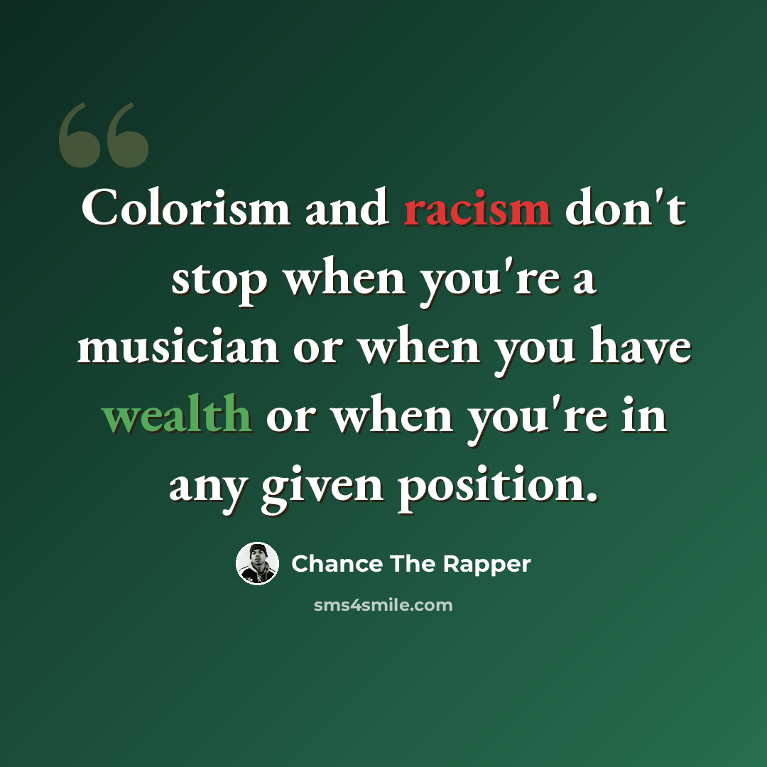 “Colorism and racism don't stop when you're a musician or when you have wealth or when you're in any given position.” quote by Chance The Rapper