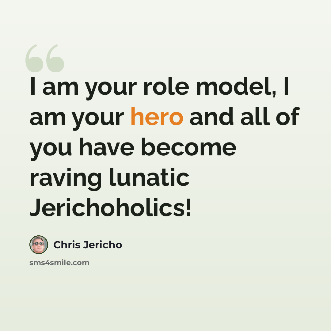 “I am your role model, I am your hero and all of you have become raving lunatic Jerichoholics!” quote by Chris Jericho