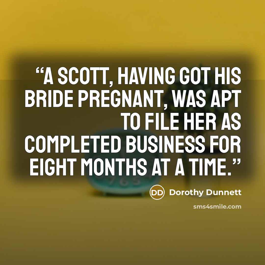 “A Scott, having got his bride pregnant, was apt to file her as completed business for eight months at a time.” quote by Dorothy Dunnett