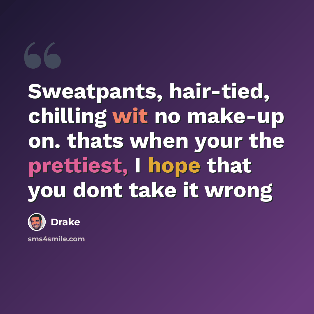 “Sweatpants, hair-tied, chilling wit no make-up on. thats when your the prettiest, I hope that you dont take it wrong” quote by Drake