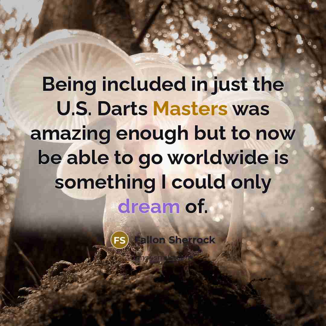 “Being included in just the U.S. Darts Masters was amazing enough but to now be able to go worldwide is something I could only dream of.” quote by Fallon Sherrock