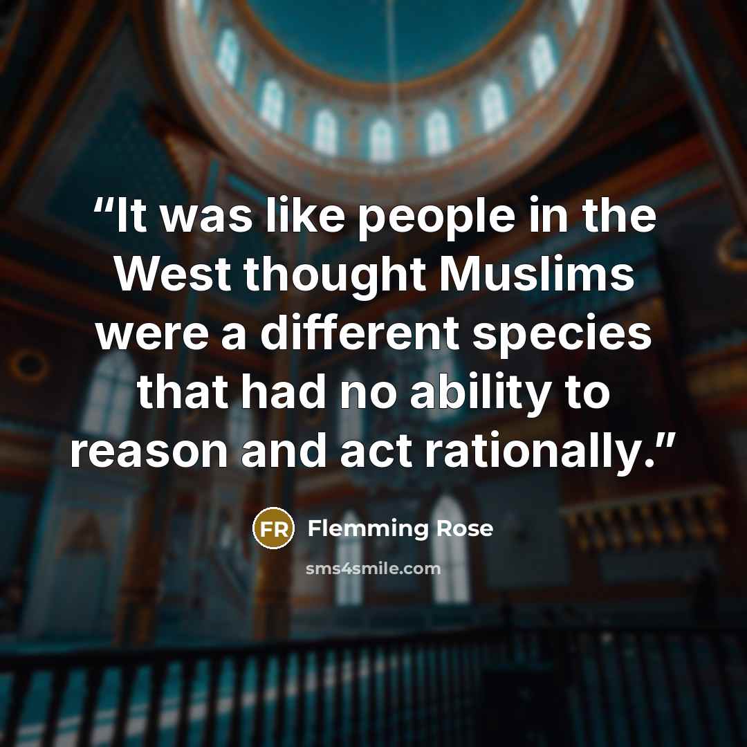 “It was like people in the West thought Muslims were a different species that had no ability to reason and act rationally.” quote by Flemming Rose