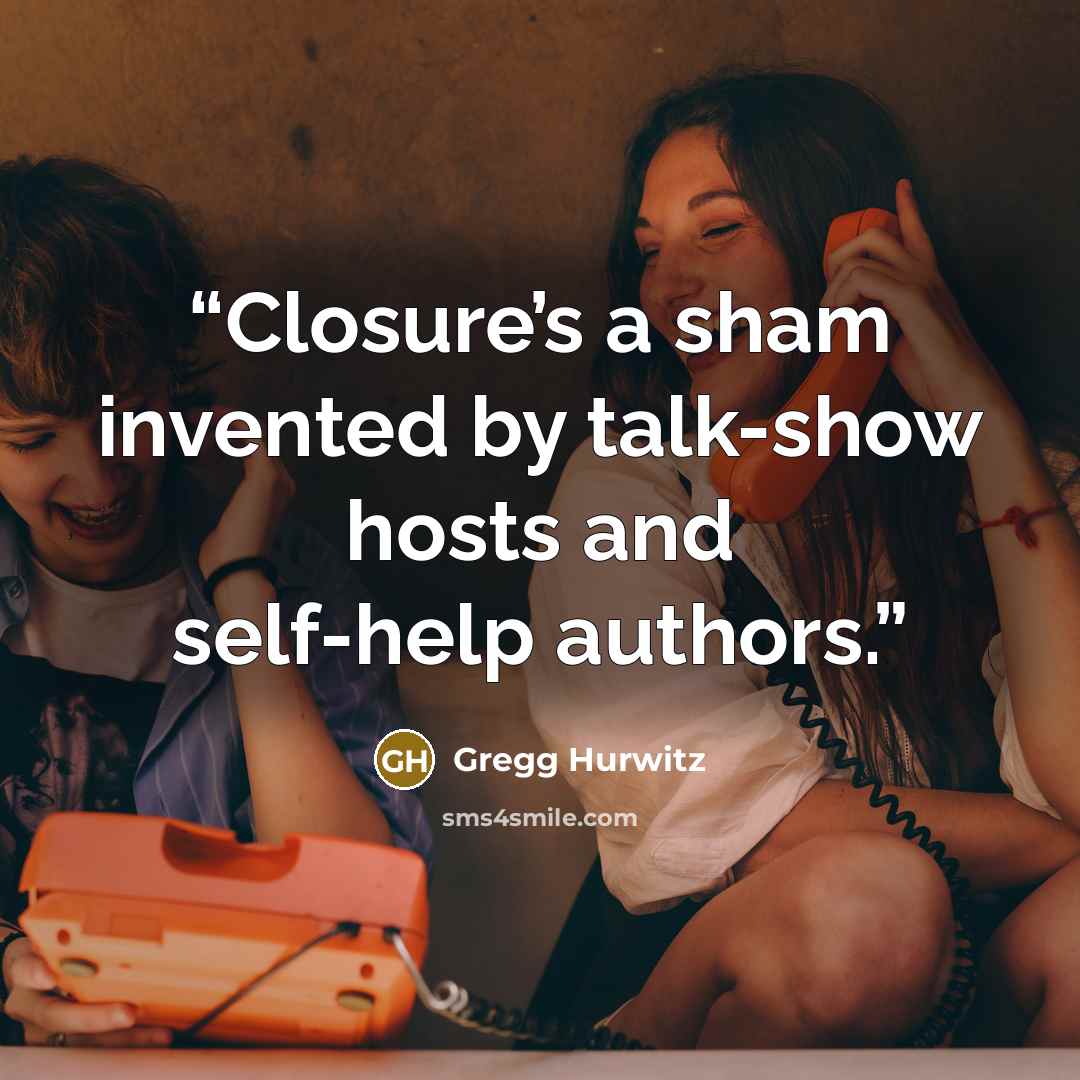 “Closure’s a sham invented by talk-show hosts and self-help authors.” quote by Gregg Hurwitz
