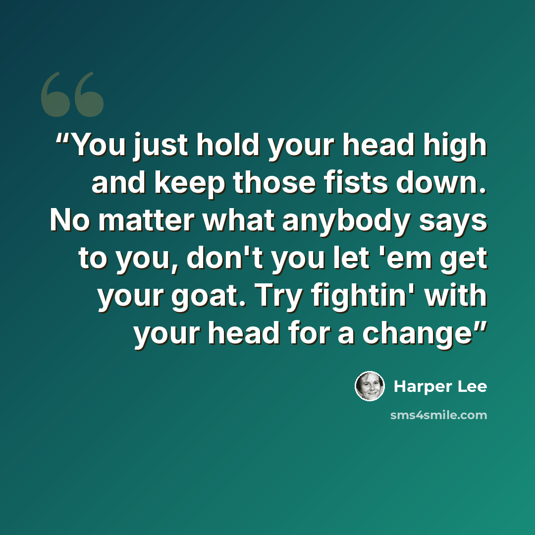 “You just hold your head high and keep those fists down. No matter what anybody says to you, don't you let 'em get your goat. Try fightin' with your head for a change” quote by Harper Lee