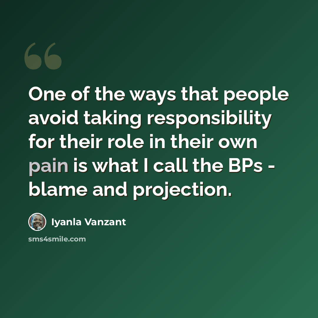 “One of the ways that people avoid taking responsibility for their role in their own pain is what I call the BPs - blame and projection.” quote by Iyanla Vanzant