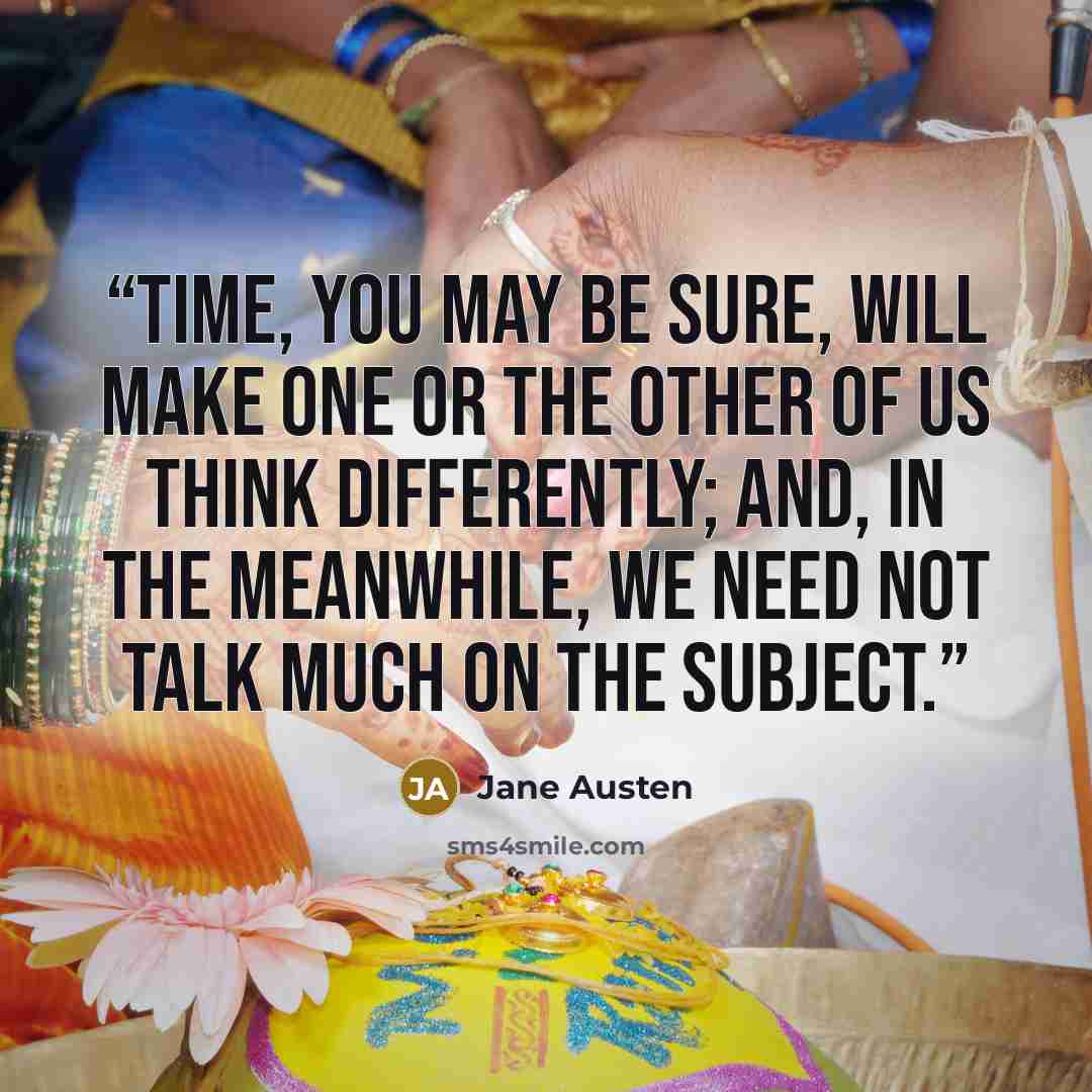“Time, you may be sure, will make one or the other of us think differently; and, in the meanwhile, we need not talk much on the subject.” quote by Jane Austen
