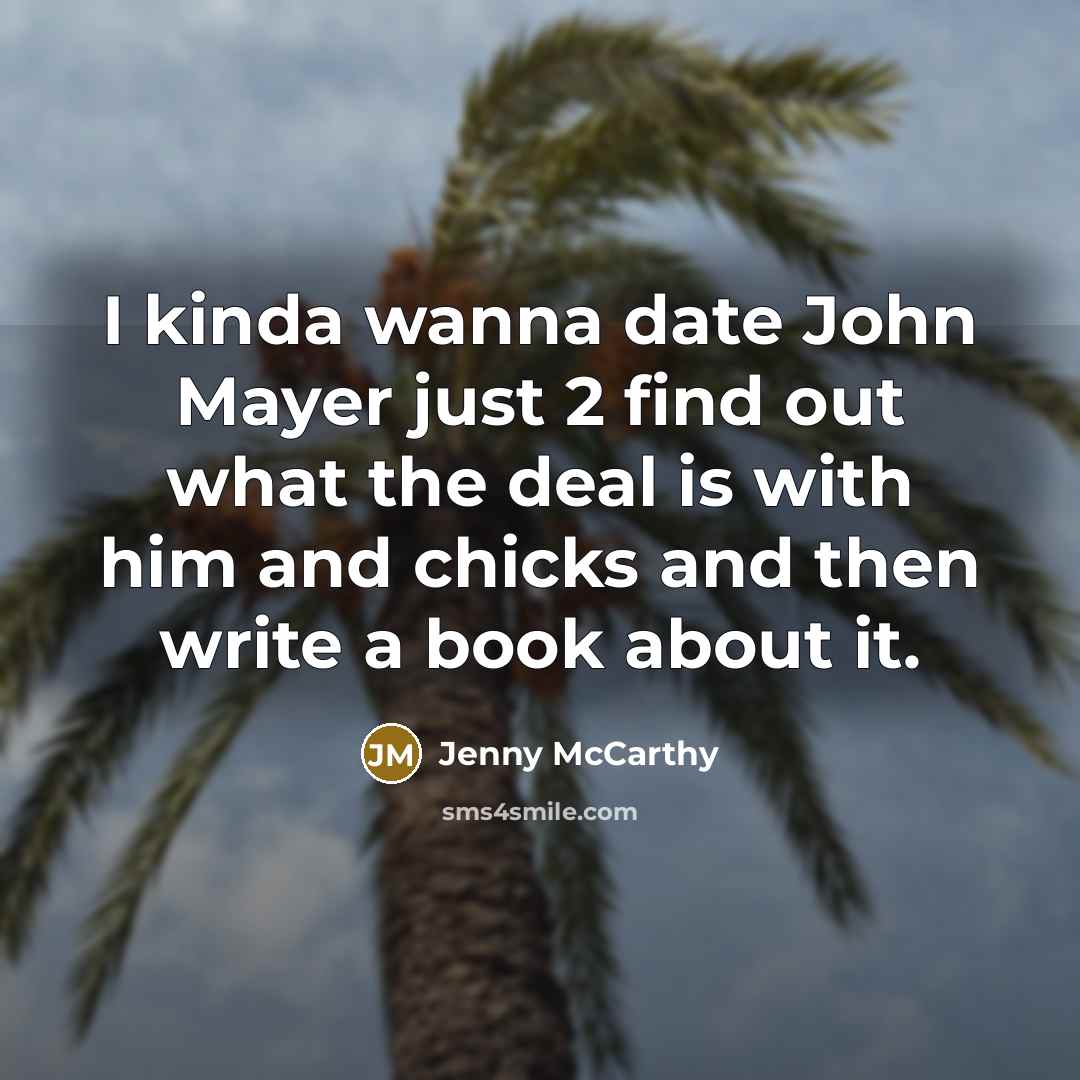 “I kinda wanna date John Mayer just 2 find out what the deal is with him and chicks and then write a book about it.” quote by Jenny McCarthy