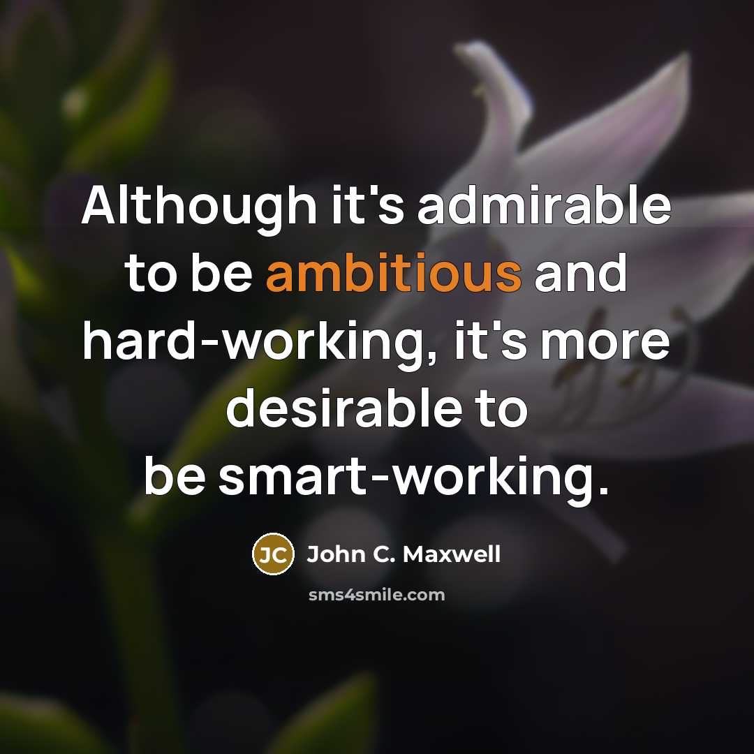 “Although it's admirable to be ambitious and hard-working, it's more desirable to be smart-working.” quote by John C. Maxwell