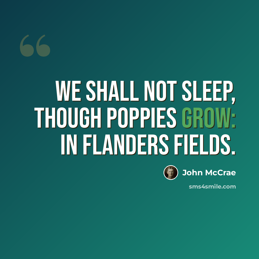 “We shall not sleep, though poppies grow: In Flanders fields.” quote by John McCrae