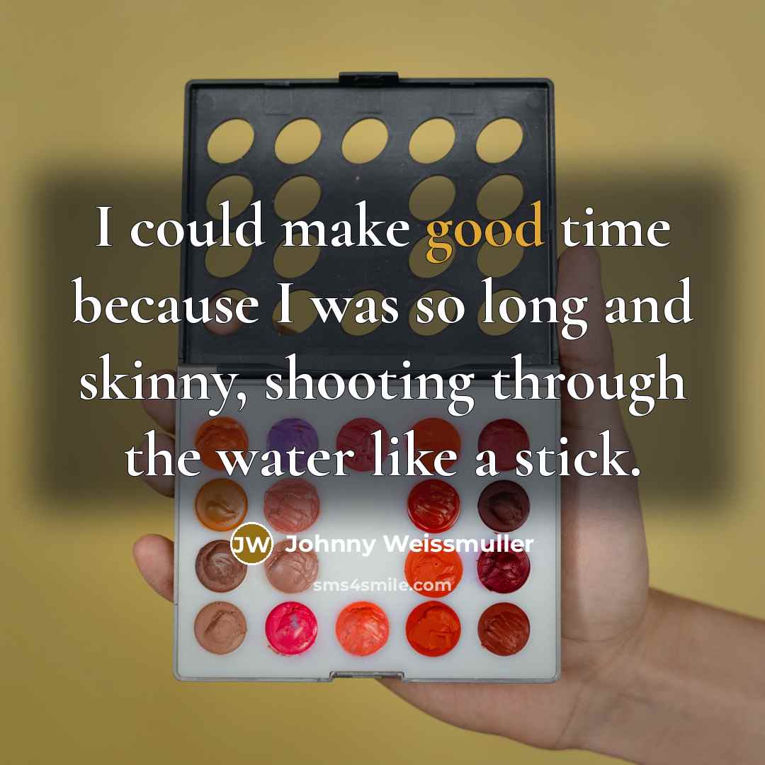“I could make good time because I was so long and skinny, shooting through the water like a stick.” quote by Johnny Weissmuller